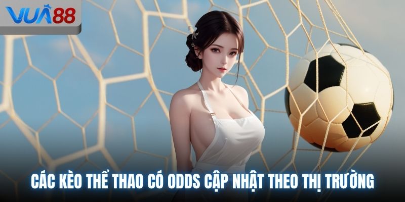 Các kèo thể thao có odds cập nhật theo thị trường