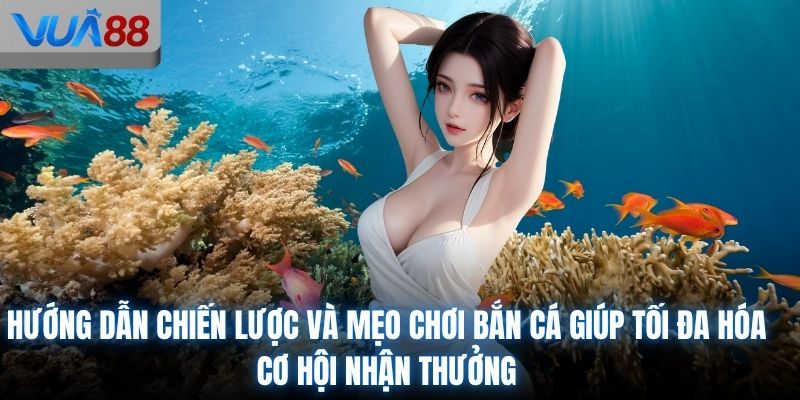Hướng dẫn chiến lược và mẹo chơi bắn cá giúp tối đa hóa cơ hội nhận thưởng