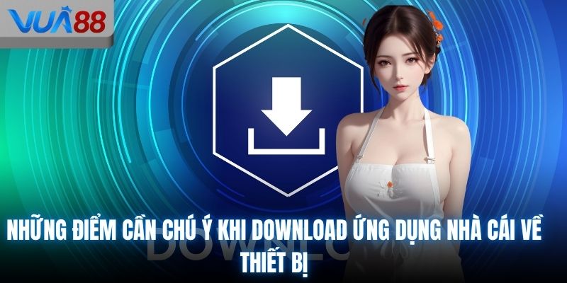 Những điểm cần chú ý khi download ứng dụng nhà cái về thiết bị
