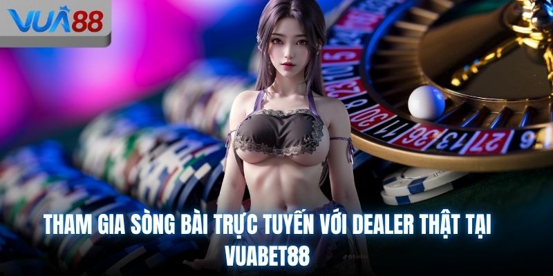Tham gia sòng bài trực tuyến với dealer thật tại VUABET88