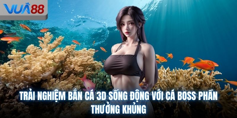 Trải nghiệm bắn cá 3D sống động với cá Boss phần thưởng khủng